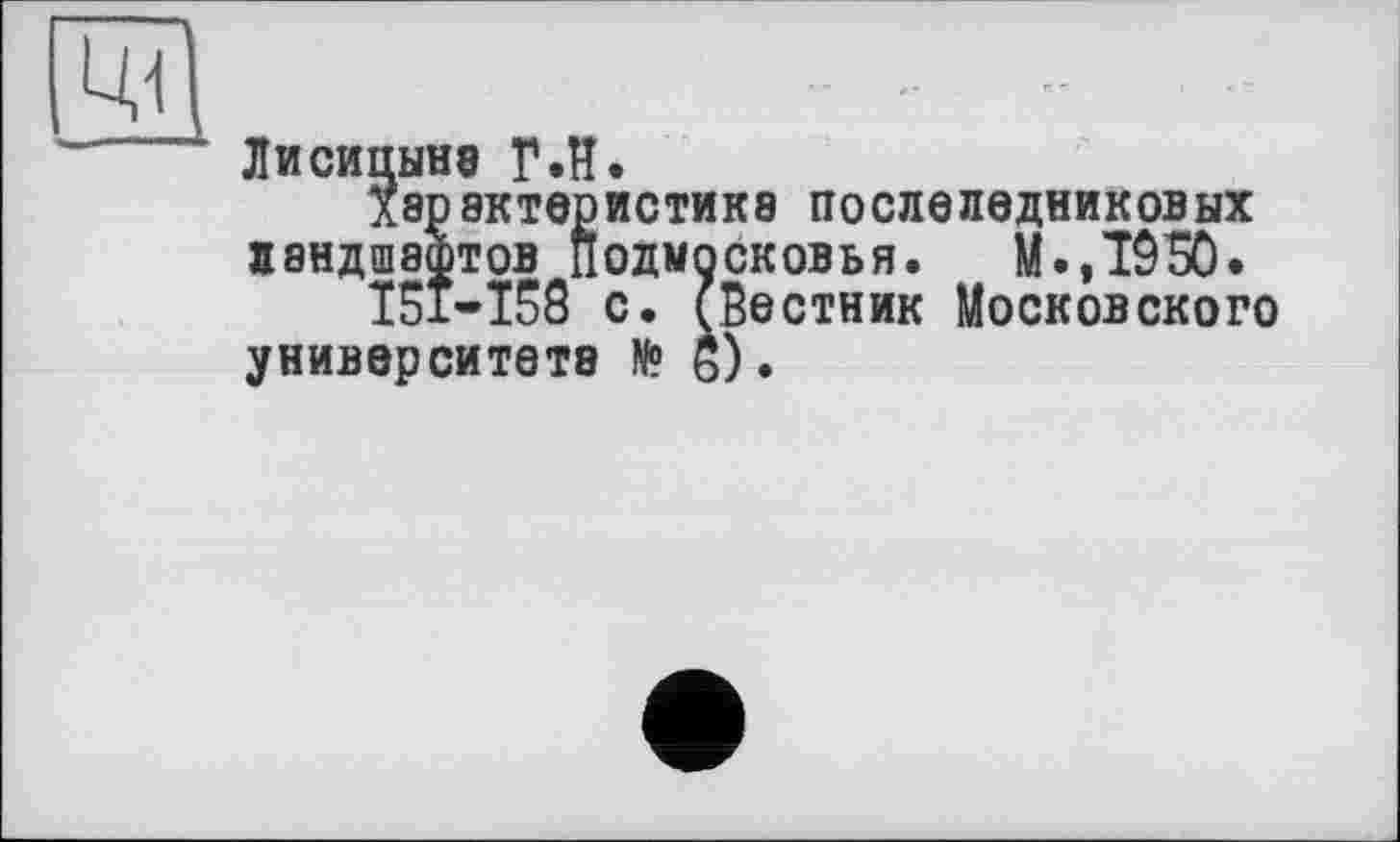 ﻿Лисицыне Г.И.
Характеристике послеледниковых ландшафтов Подмосковья. М.,Т950.
I5Î-I58 с. (Вестник Московского университете № б).